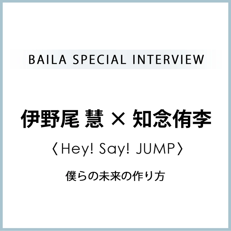 Hey! Say! JUMP 伊野尾慧×知念侑李 インタビュー