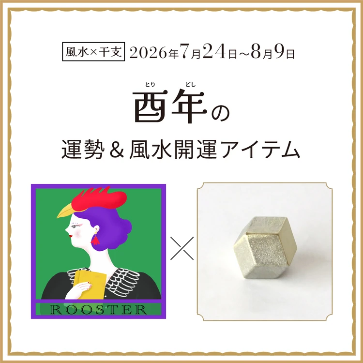【風水×干支】酉年(とり年)の運勢&開運アイテムは?〈2026年7月24日~8月9日〉