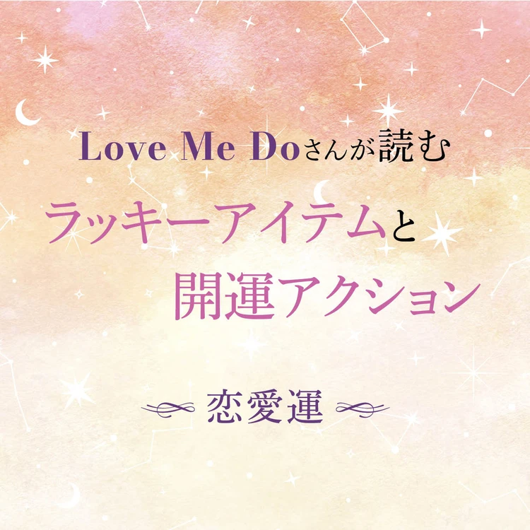 【12星座別・恋愛運】“選ぶもの”と“習慣”で毎日が変わる！ Love Me Doさんが導く、恋愛運を磨くアイテム＆今日から始められる行動を紹介！