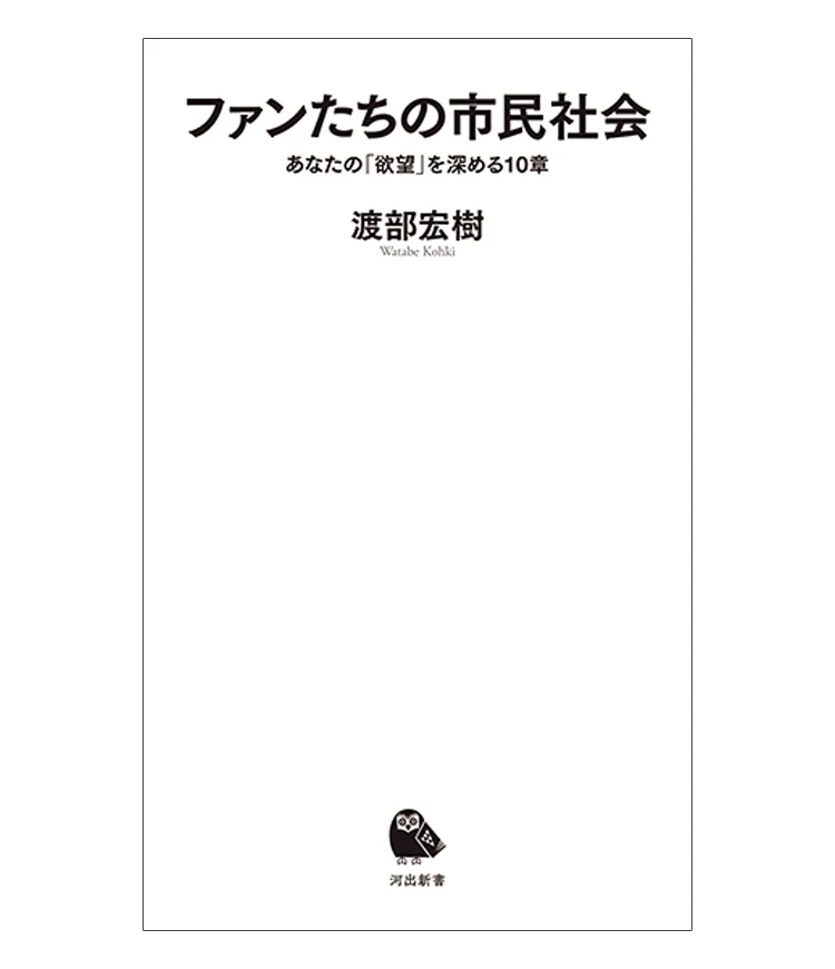 『ファンたちの市民社会あなたの「欲望」を深める10章』 渡部宏樹著 河出書房新社　1155円