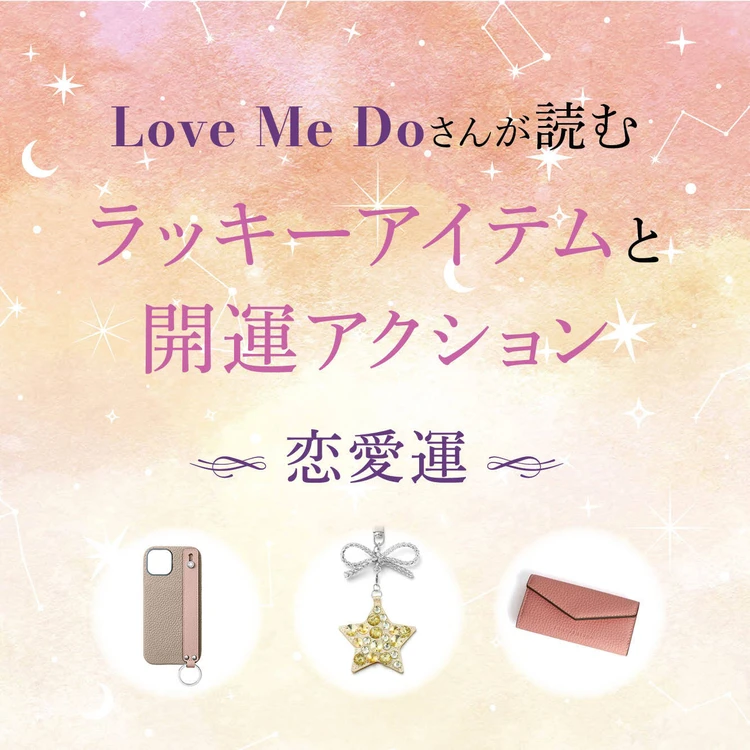 【12星座別・恋愛運】“選ぶもの”と“習慣”で毎日が変わる！ Love Me Doさんが導く、恋愛運を磨くアイテム＆今日から始められる行動を紹介！