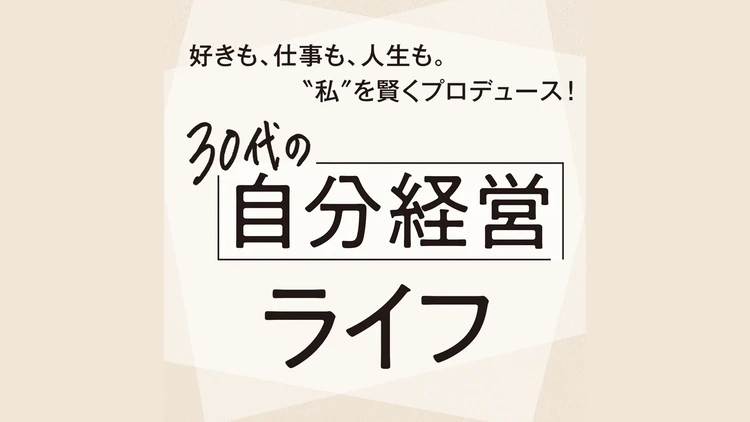 キャリア、暮らし、おしゃれ。30代女性の“今”が分かる「自分経営」ライフ