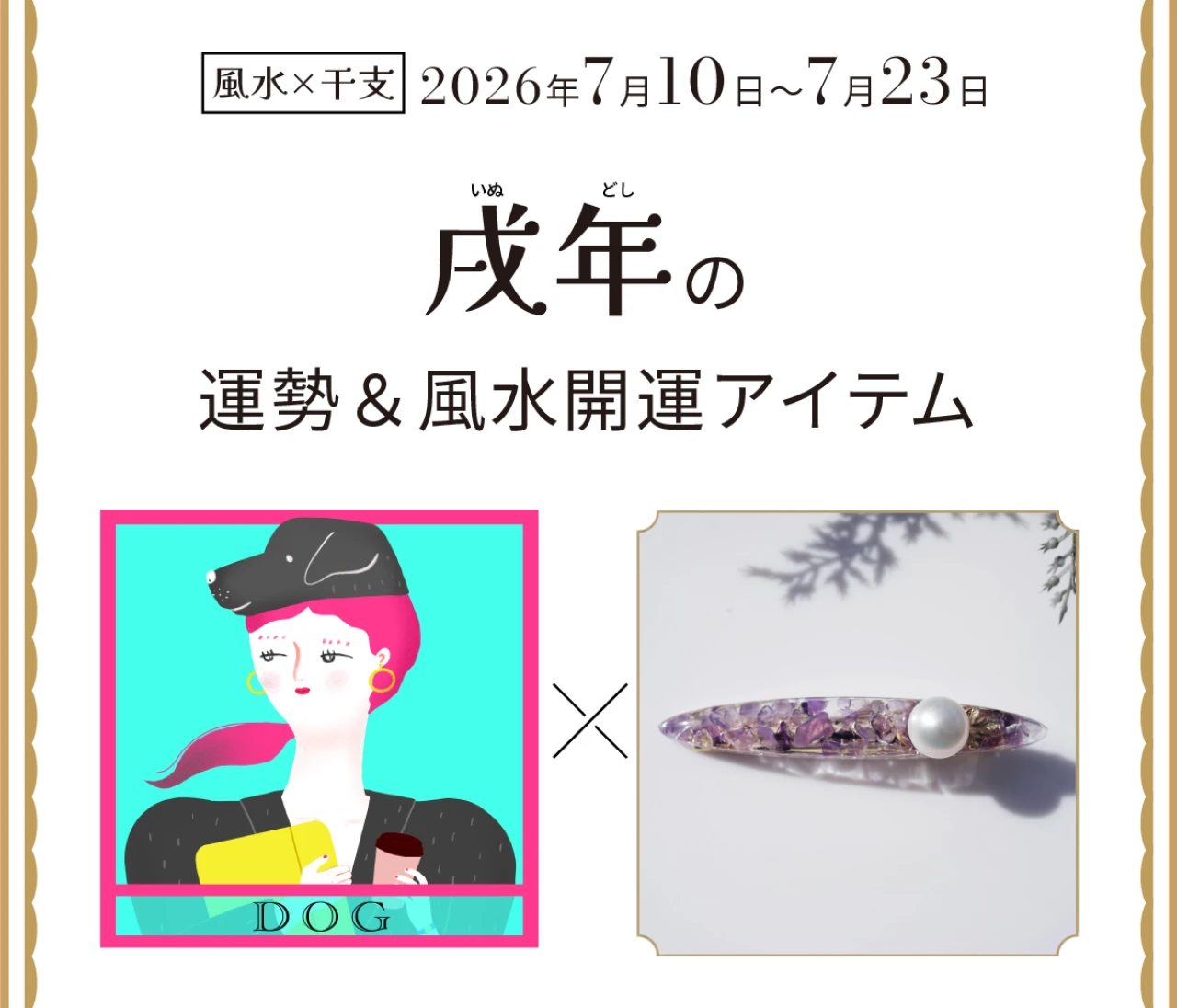 【風水×干支】戌年（いぬ年）の運勢＆開運アイテムは？〈2026年7月10日～7月23日〉