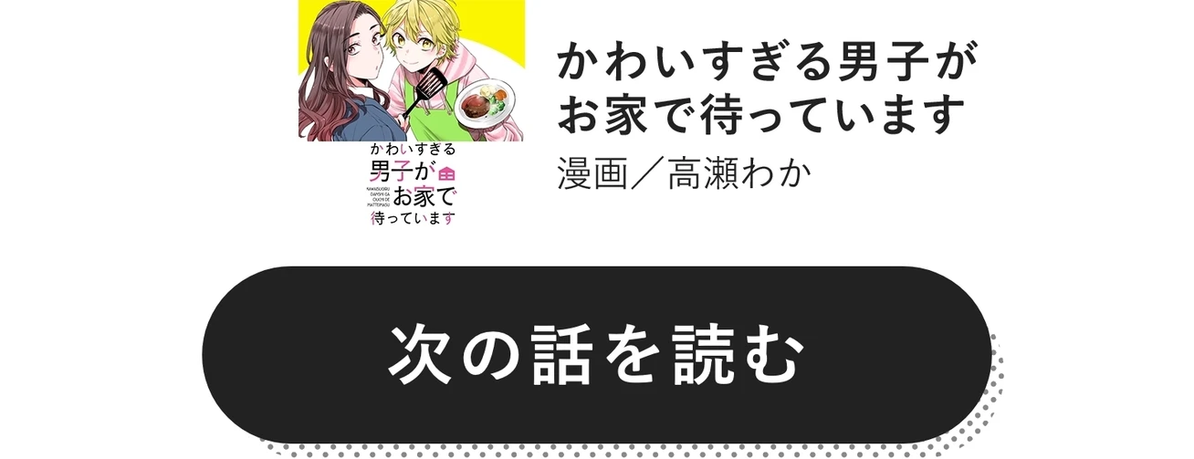 次の話を読む　かわいすぎる男子がお家で待っています　漫画／高瀬わか