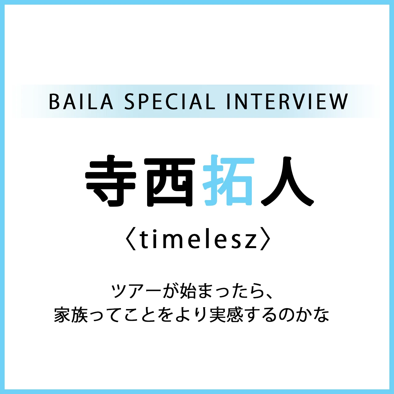 #timelesz #寺西拓人 スペシャルインタビュー「ツアーが始まったら、家族ってことをより実感するのかな」