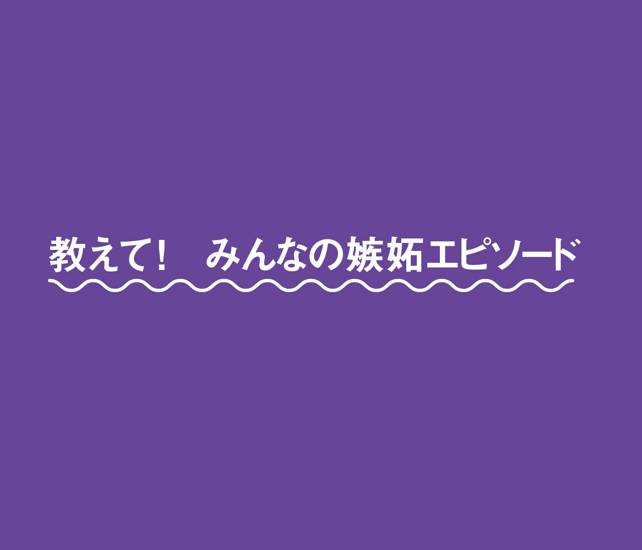 モヤモヤするのは自分だけじゃない!? 教えて! みんなの「嫉妬エピソード」