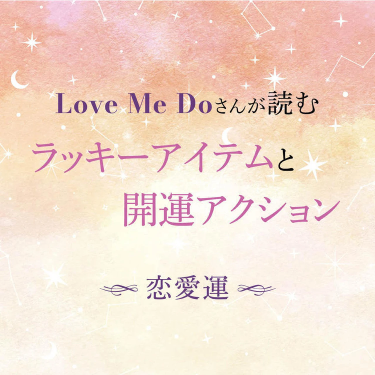 【12星座別・恋愛運】“選ぶもの”と“習慣”で毎日が変わる！ Love Me Doさんが導く、恋愛運を磨くアイテム＆今日から始められる行動を紹介！