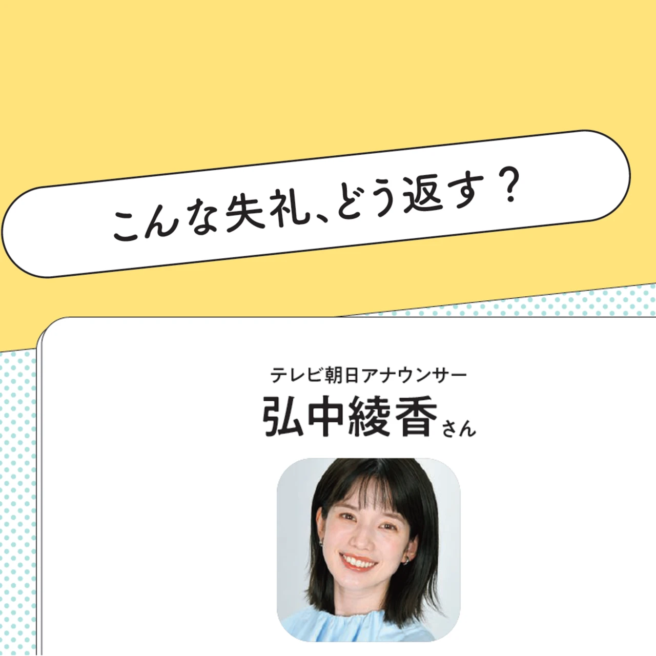 テレビ朝日アナウンサー弘中綾香さんに聞いた! マウント、ノンデリ、決めつけ発言にどう返答する?