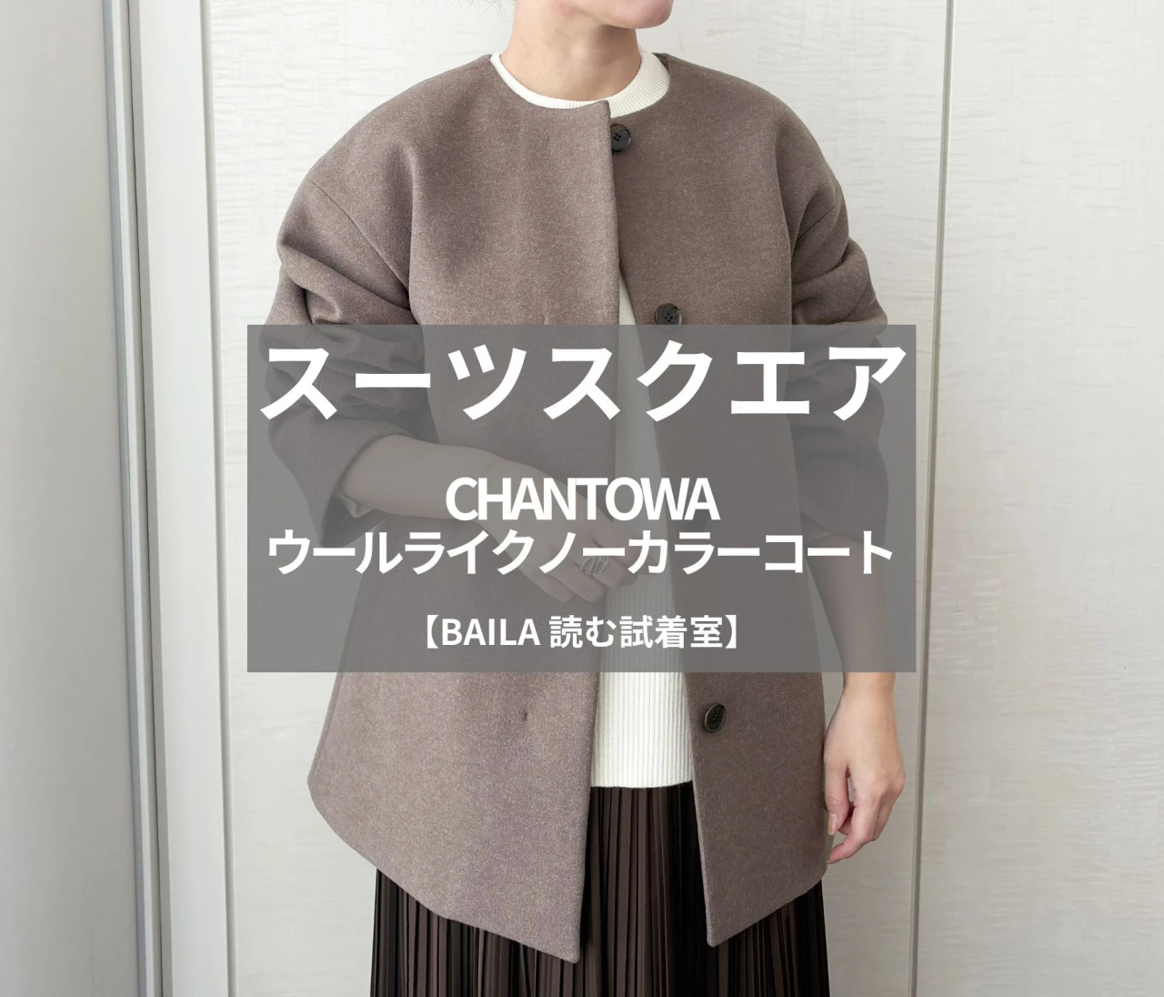 【スーツスクエア】CHANTOWA（ちゃんとは）の新作「ウールライクノーカラーコート」をライターが試着レビュー！軽くて暖かい優秀素材が使いやすい#BAILA読む試着室