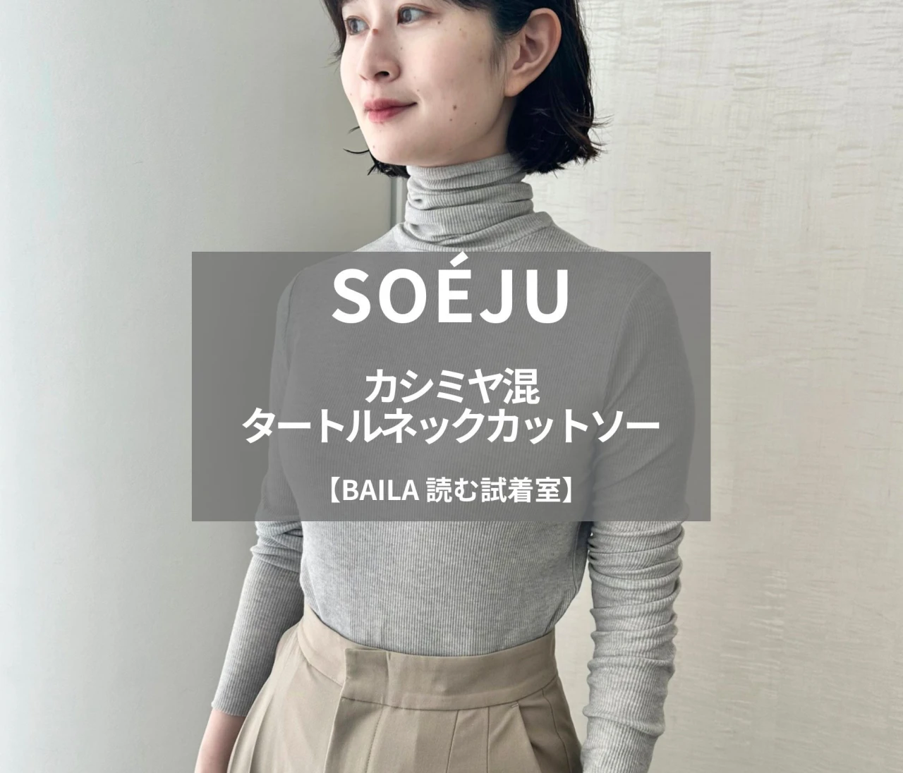 【SOÉJU（ソージュ）】話題の「カシミヤ混タートルネックカットソー」を165cm編集が試着徹底レビュー！とろける肌あたりが気持ちいい、冬インナーのスタメン#BAILA読む試着室