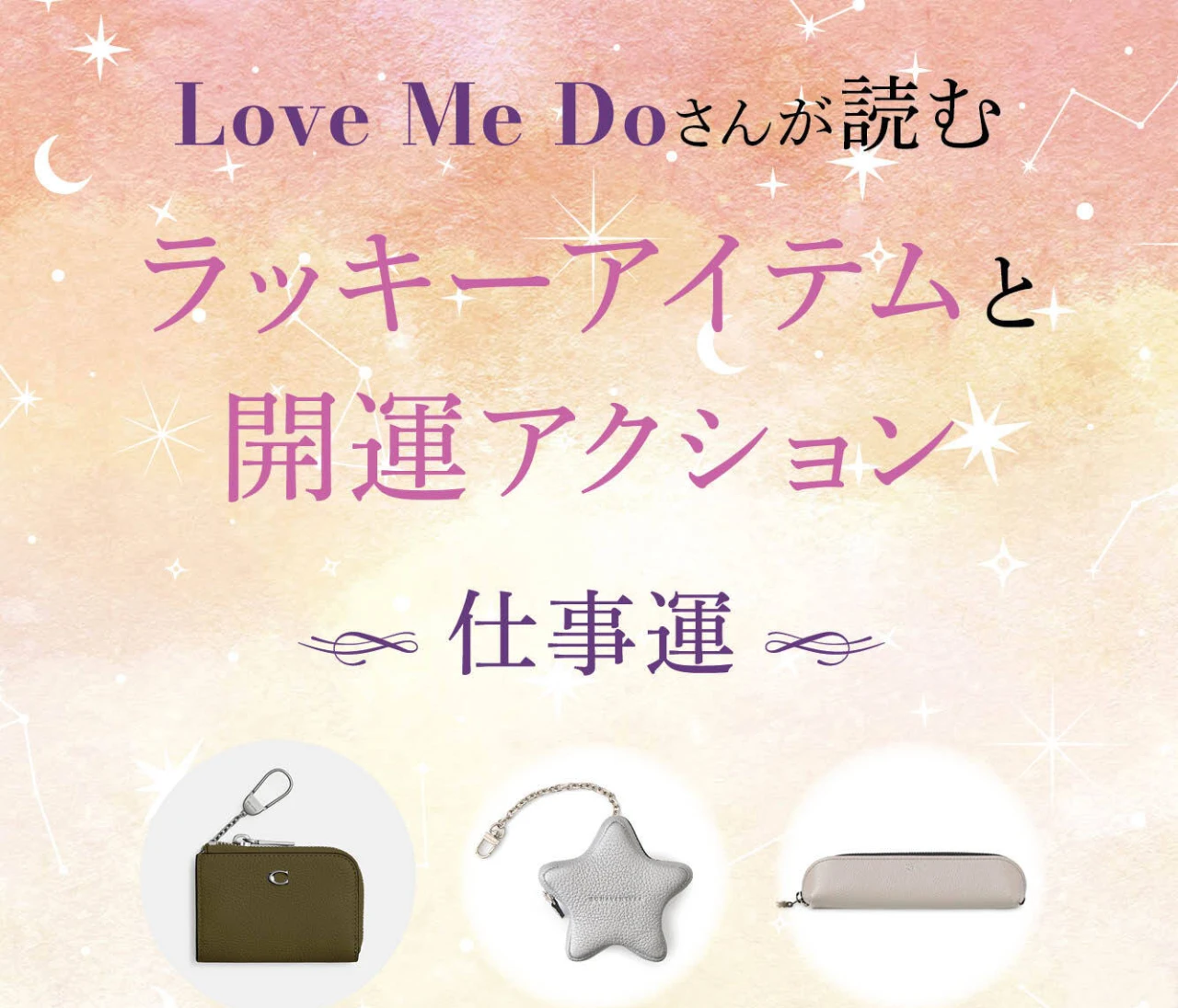 【12星座別・仕事運】“選ぶもの”と“習慣”で毎日が変わる！ Love Me Doさんがナビする、仕事運アップのアイテム＆今日からすべき行動を紹介！