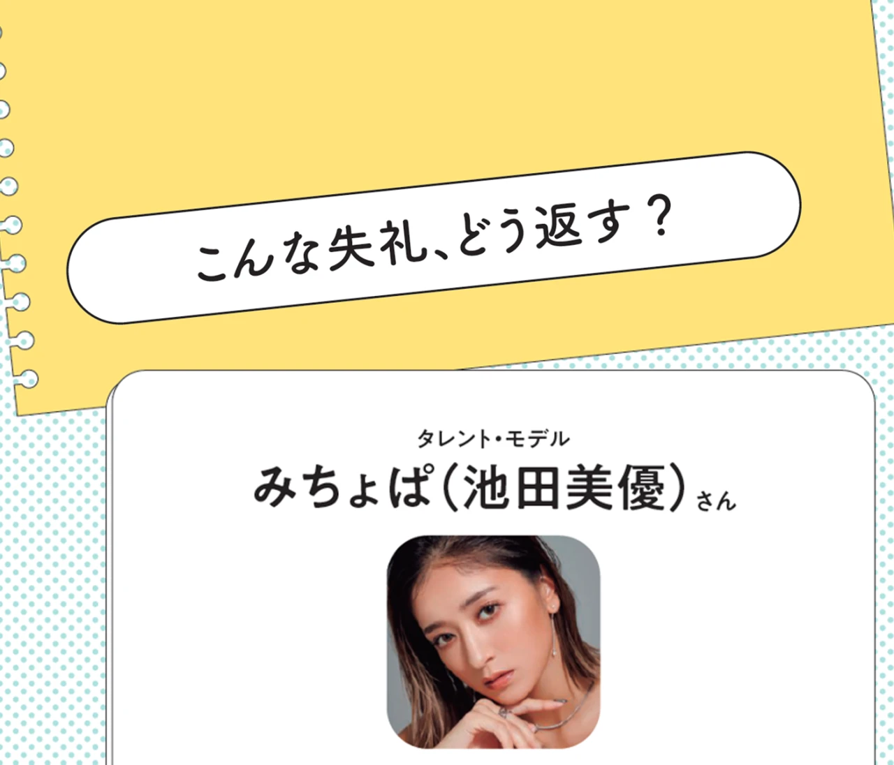 タレント・モデル みちょぱ（池田美優）さんに聞いた！ 失礼発言を投げかけられたらどうしてる？