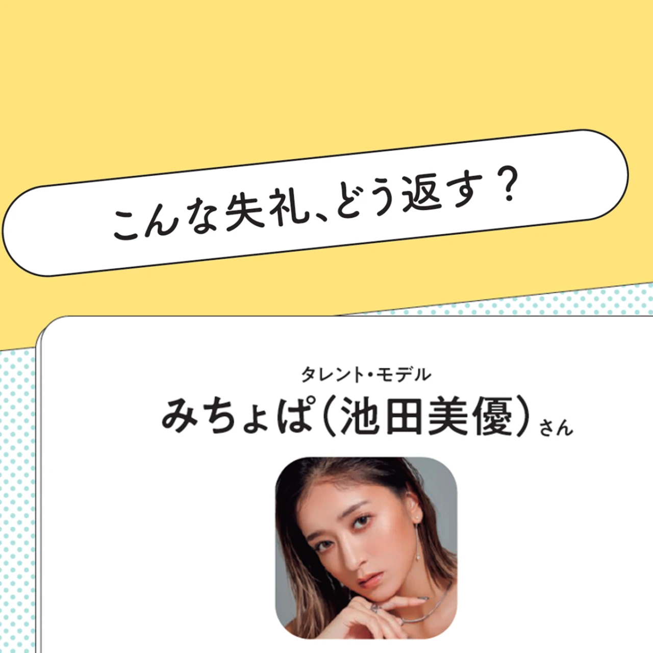 タレント・モデル みちょぱ（池田美優）さんに聞いた！ 失礼発言を投げかけられたらどうしてる？