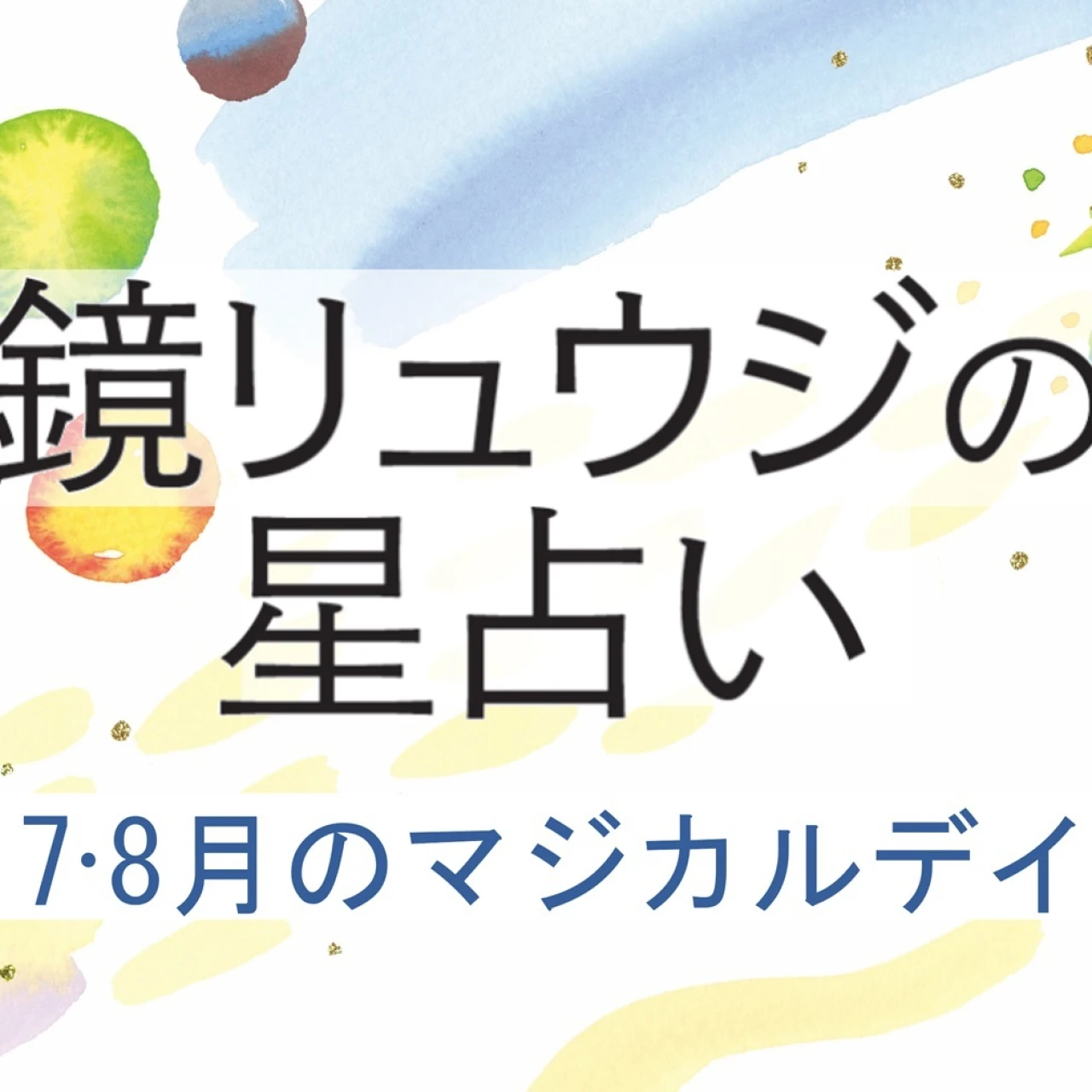 【鏡リュウジの星座占い】 7月〜8月の＜マジカルデイ＞に注目！