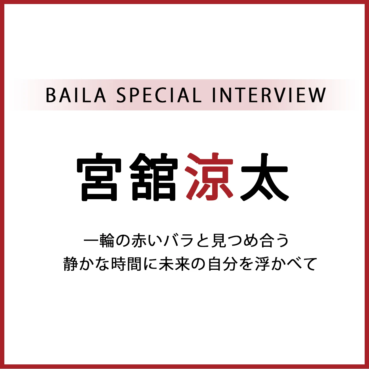Snow Man 宮舘涼太インタビュー〈前編〉「一輪の赤いバラと見つめ合う静かな時間に未来の自分を浮かべて」