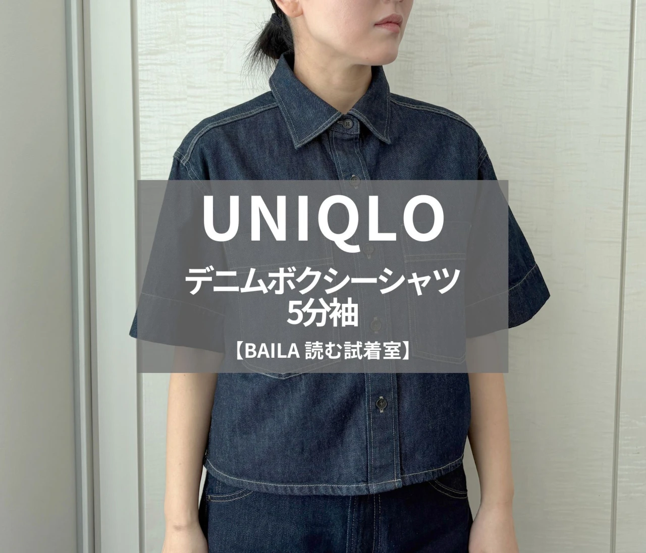 【UNIQLO（ユニクロ）】新作の「デニムボクシーシャツ/5分袖」をライターが試着レビュー！春から使えてはおりにもなる#BAILA読む試着室