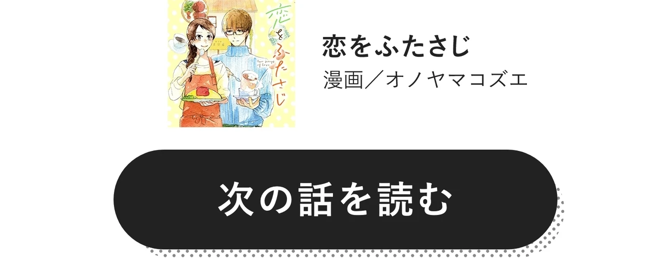次の話を読む　 恋をふたさじ　漫画／オノヤマコズエ