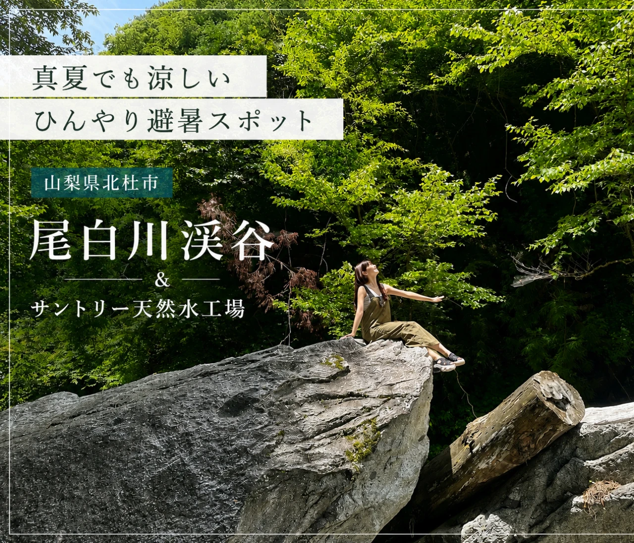 【真夏でも涼しいひんやり避暑スポットVol.1山梨編】尾白川渓谷・サントリー天然水南アルプス白州工場で、清流と大自然に癒される旅