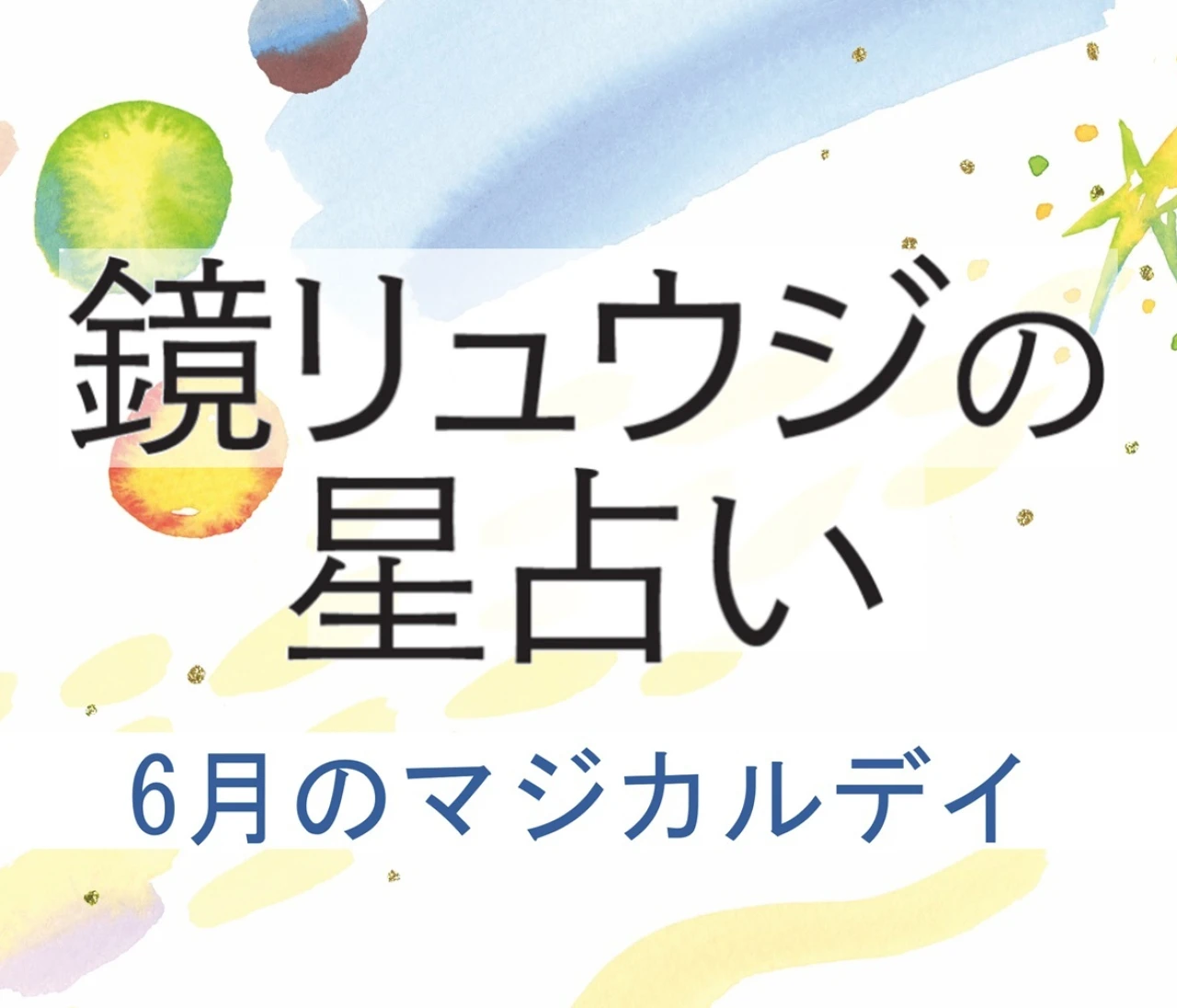 【鏡リュウジの星座占い】6月の＜マジカルデイ＞に注目！