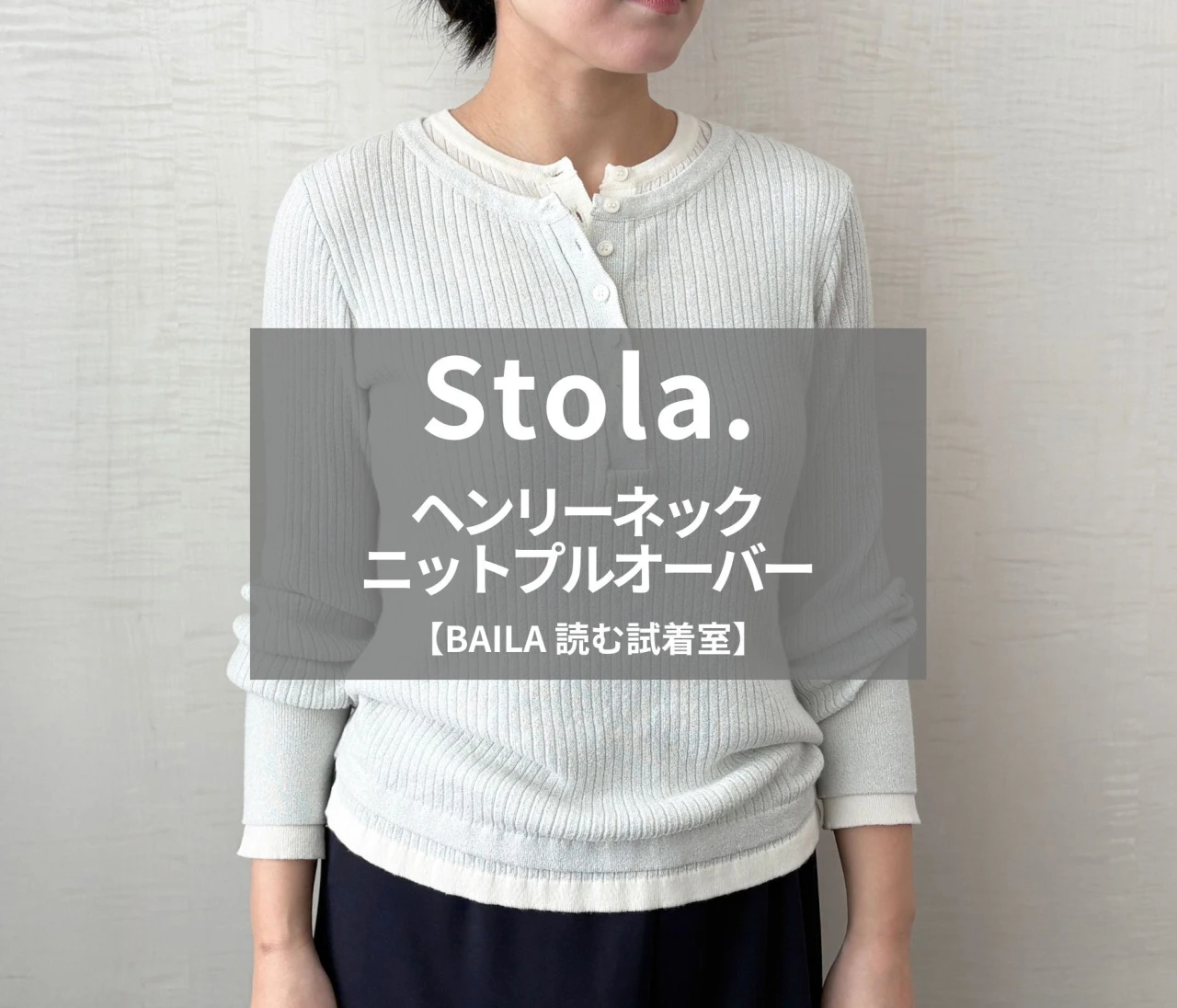 【Stola.（ストラ）】新作の「ヘンリーネックニットプルオーバー」をライターが試着レビュー！動き回ってもキレイなレイヤードが続く#BAILA読む試着室