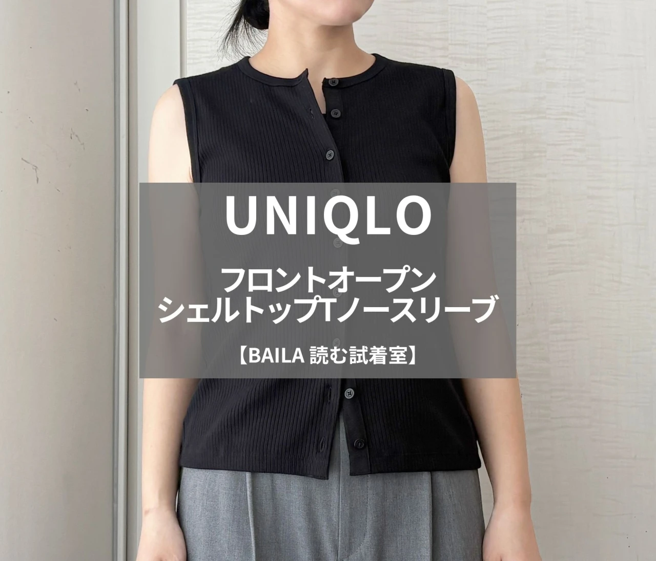 【UNIQLO（ユニクロ）】新作の「フロントオープンシェルトップTノースリーブ」をライターが試着レビュー！1枚でもレイヤードでも使える万能トップス #BAILA読む試着室