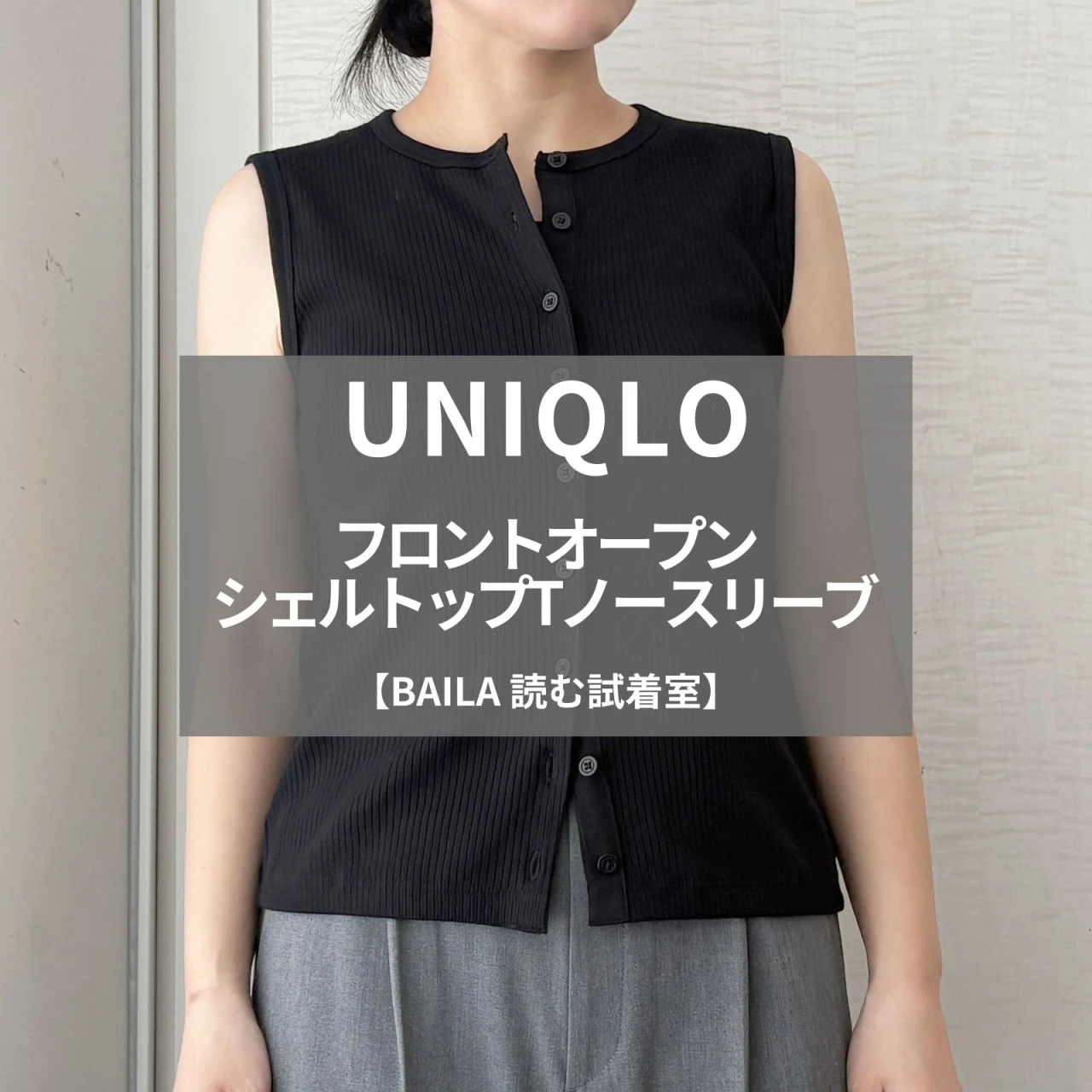 【UNIQLO（ユニクロ）】新作の「フロントオープンシェルトップTノースリーブ」をライターが試着レビュー！1枚でもレイヤードでも使える万能トップス #BAILA読む試着室