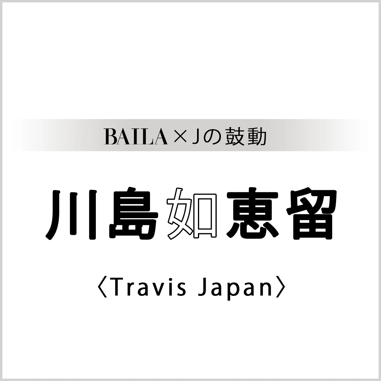 【 #TravisJapan #川島如恵留 】Travis Japan 川島如恵留さんスペシャルインタビュー!【BAILA × Jの鼓動】