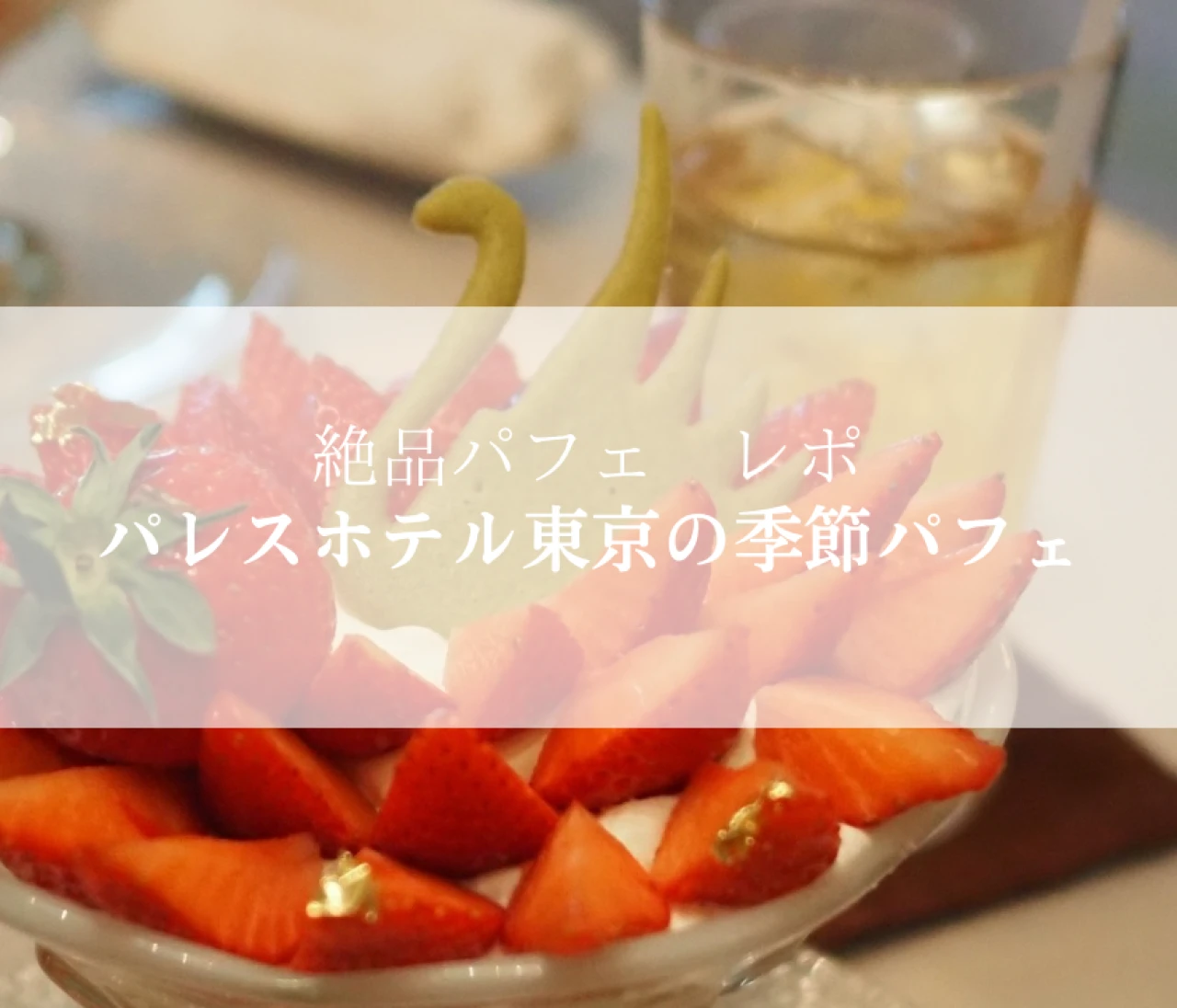 【絶品パフェ体験】パレスホテル東京でいただく、旬のいちごパフェが美しすぎる理由