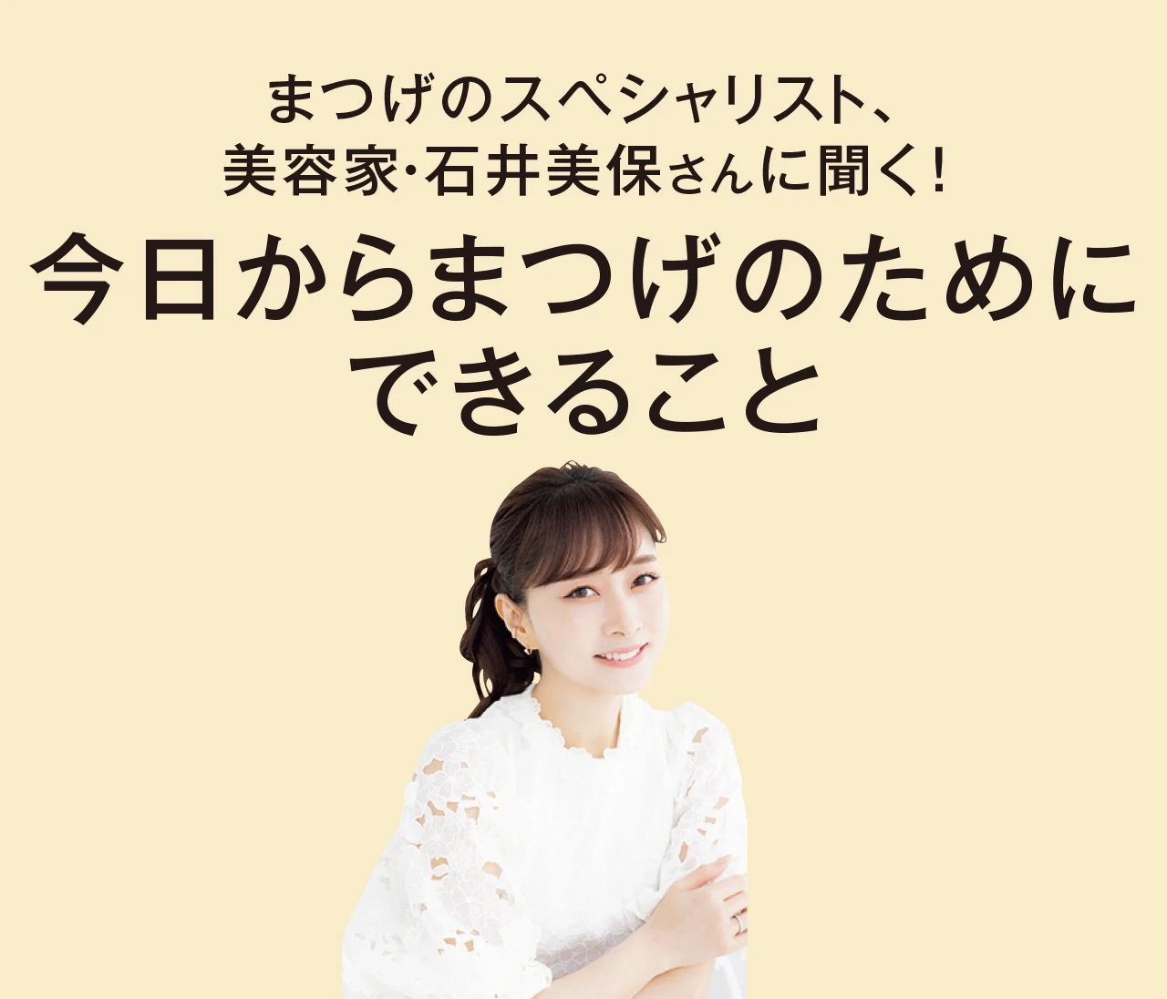 まつげのスペシャリスト、美容家・石井美保さんに聞く！今日からまつげのためにできること