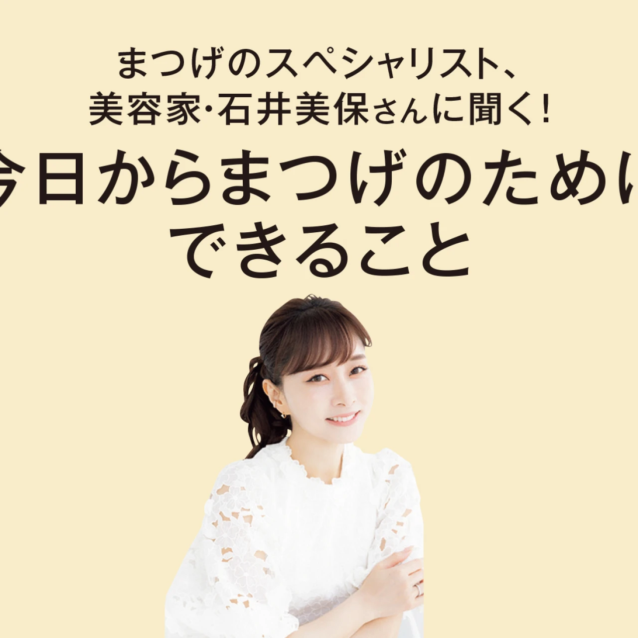まつげのスペシャリスト、美容家・石井美保さんに聞く！今日からまつげのためにできること