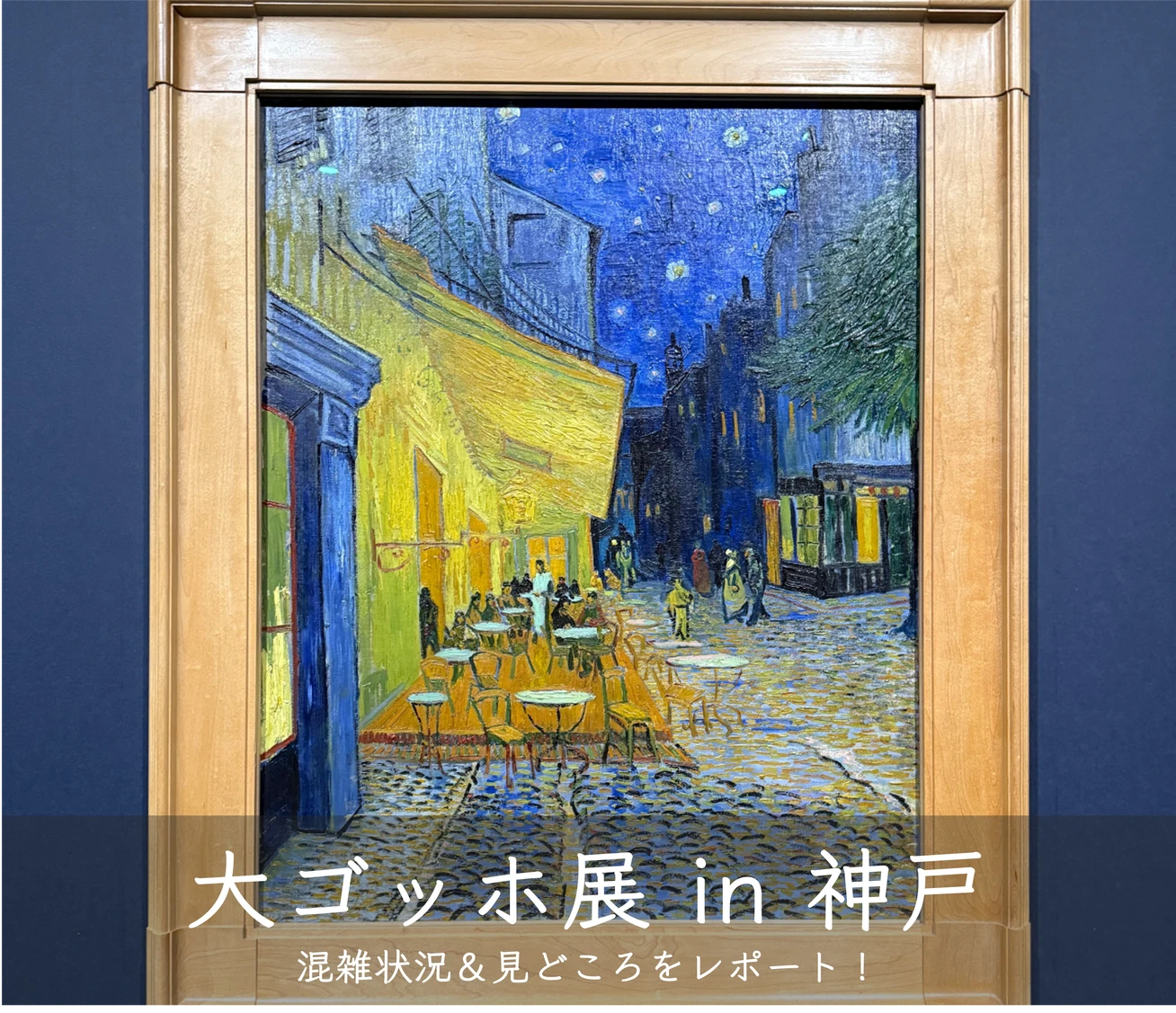 【大ゴッホ展 in 神戸】混雑状況＆見どころレポ｜「夜のカフェテラス」を間近で👀✨