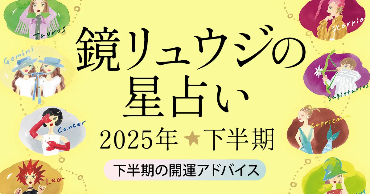【2025年下半期の運勢】幸運をつかむための、星たちからのメッセージ - 鏡リュウジの星座占い