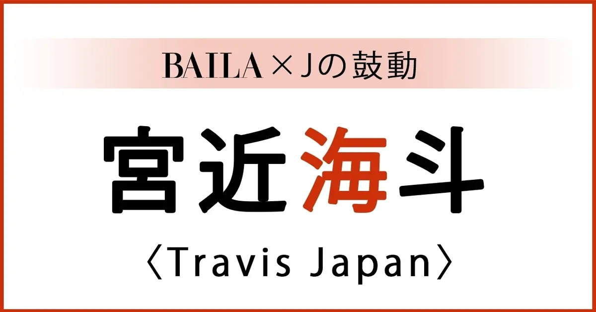 【 #TravisJapan #宮近海斗 】Travis Japan  宮近海斗さんスペシャルインタビュー！【BAILA × Jの鼓動】