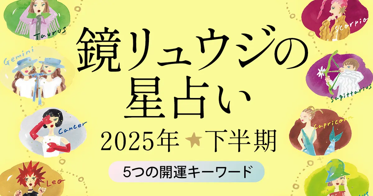 【2025年下半期の運勢】どうなる？ 2025年下半期5つの開運キーワード - 鏡リュウジの星座占い