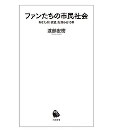 『ファンたちの市民社会あなたの「欲望」を深める10章』 渡部宏樹著 河出書房新社　1155円